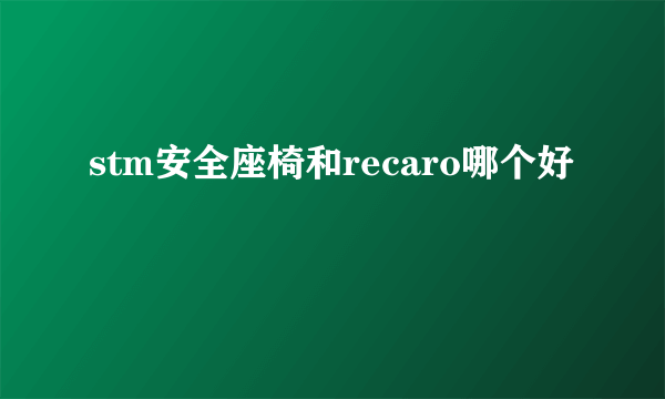 stm安全座椅和recaro哪个好