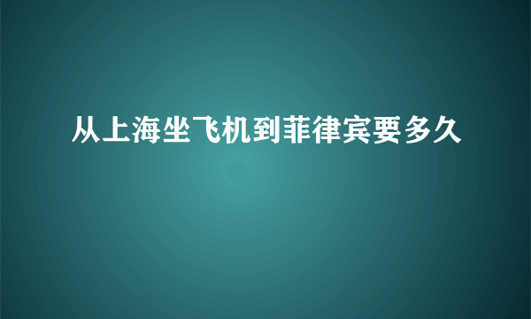 从上海坐飞机到菲律宾要多久