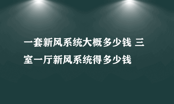 一套新风系统大概多少钱 三室一厅新风系统得多少钱