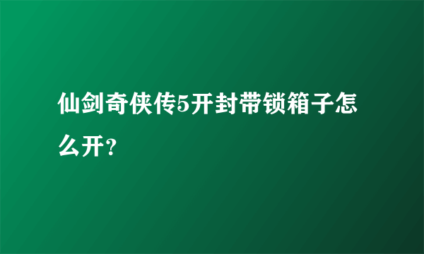 仙剑奇侠传5开封带锁箱子怎么开？