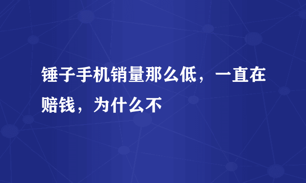 锤子手机销量那么低，一直在赔钱，为什么不