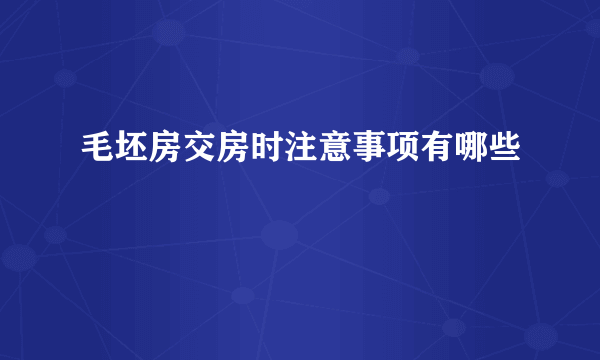 毛坯房交房时注意事项有哪些