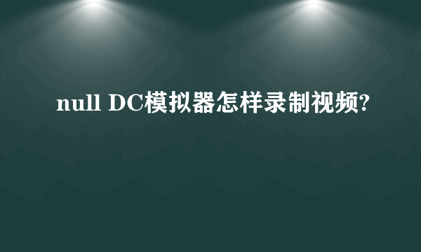 null DC模拟器怎样录制视频?