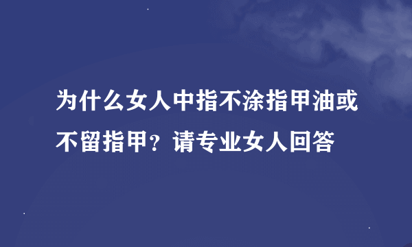 为什么女人中指不涂指甲油或不留指甲？请专业女人回答