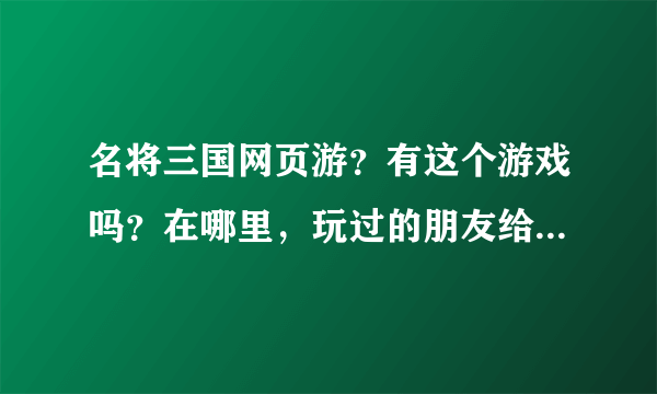 名将三国网页游？有这个游戏吗？在哪里，玩过的朋友给个地址吧