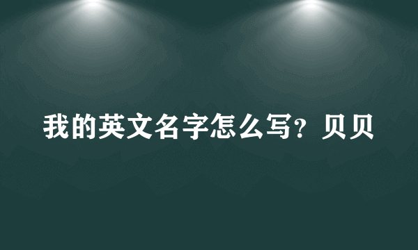 我的英文名字怎么写？贝贝