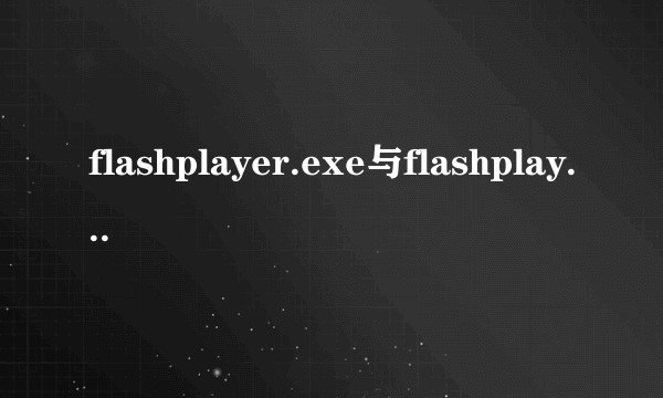 flashplayer.exe与flashplayer10.exe有什么不同