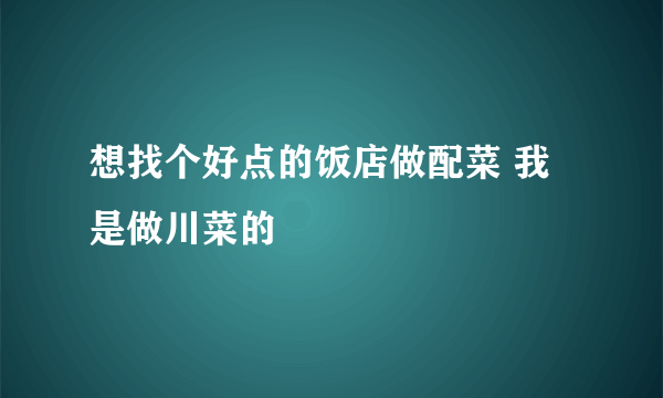 想找个好点的饭店做配菜 我是做川菜的