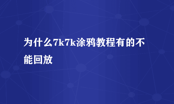 为什么7k7k涂鸦教程有的不能回放