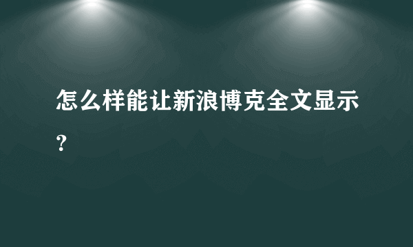 怎么样能让新浪博克全文显示？