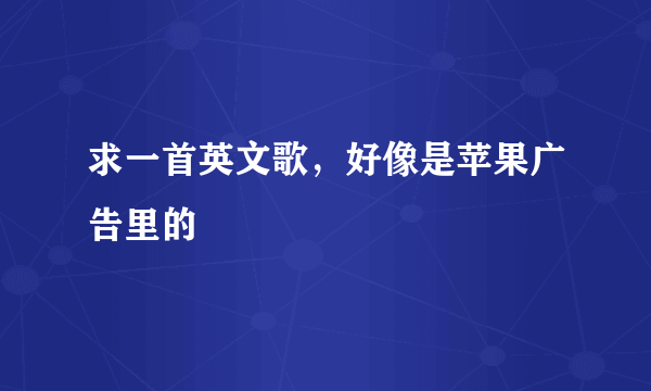 求一首英文歌，好像是苹果广告里的