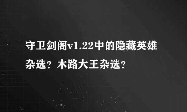 守卫剑阁v1.22中的隐藏英雄杂选？木路大王杂选？