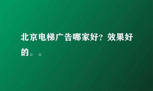 北京电梯广告哪家好？效果好的。。