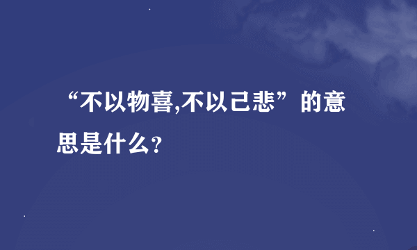 “不以物喜,不以己悲”的意思是什么？