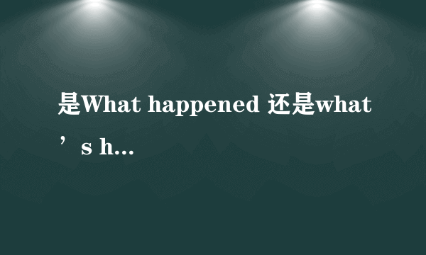 是What happened 还是what’s happened