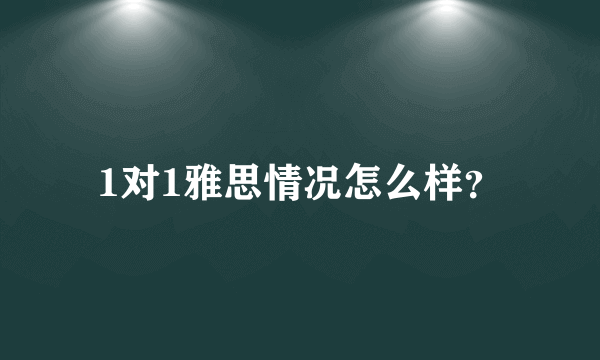 1对1雅思情况怎么样？