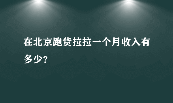 在北京跑货拉拉一个月收入有多少？