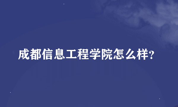 成都信息工程学院怎么样？