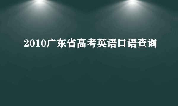 2010广东省高考英语口语查询