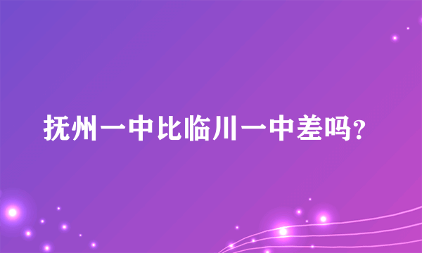 抚州一中比临川一中差吗？