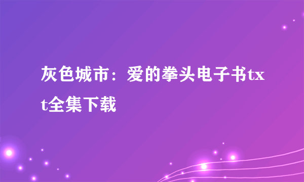 灰色城市：爱的拳头电子书txt全集下载