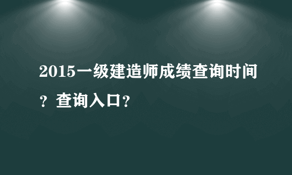 2015一级建造师成绩查询时间？查询入口？