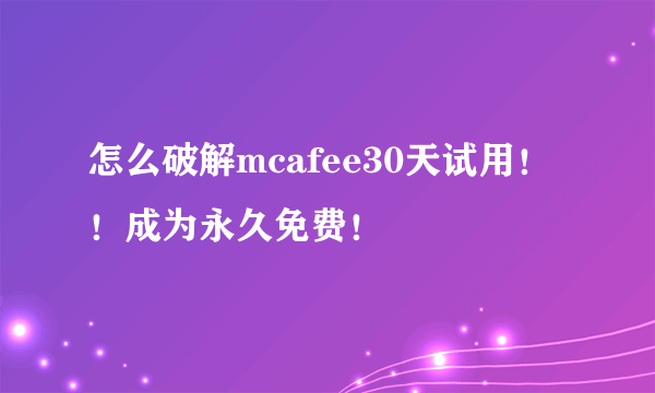 怎么破解mcafee30天试用！！成为永久免费！