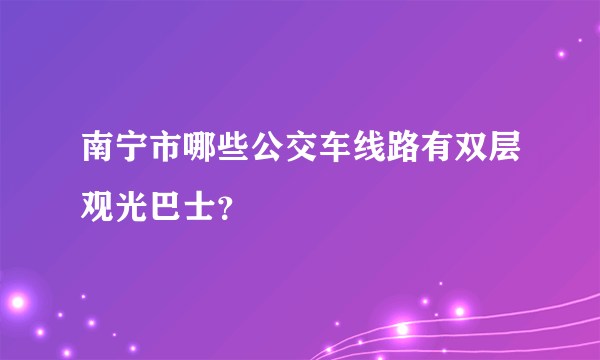 南宁市哪些公交车线路有双层观光巴士？