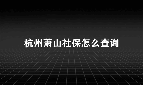 杭州萧山社保怎么查询