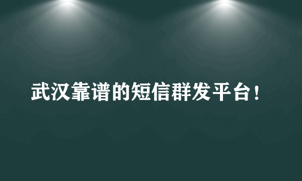 武汉靠谱的短信群发平台！