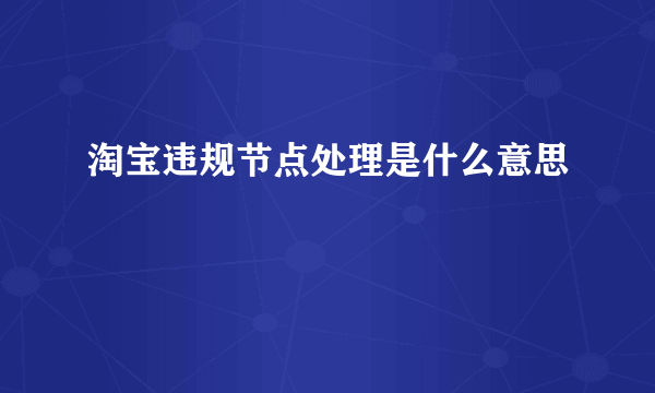 淘宝违规节点处理是什么意思