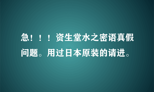 急！！！资生堂水之密语真假问题。用过日本原装的请进。