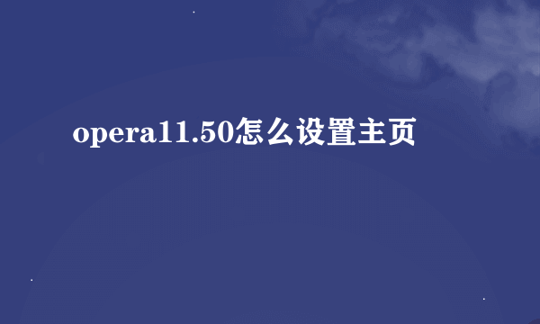 opera11.50怎么设置主页