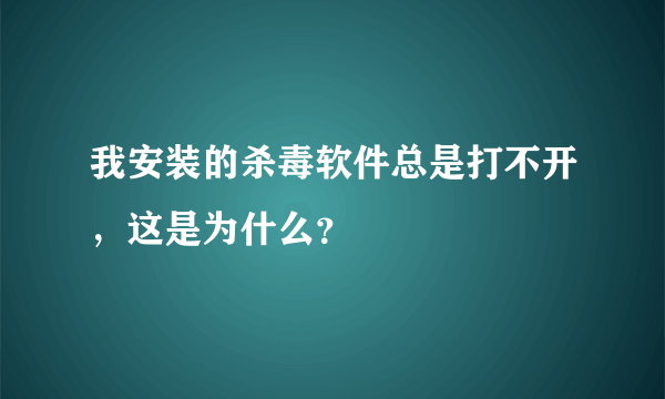 我安装的杀毒软件总是打不开，这是为什么？