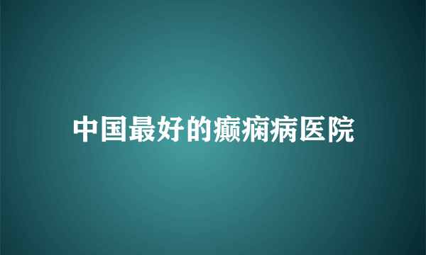 中国最好的癫痫病医院