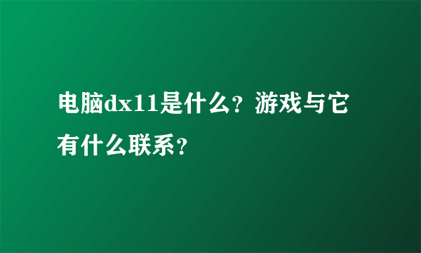 电脑dx11是什么？游戏与它有什么联系？