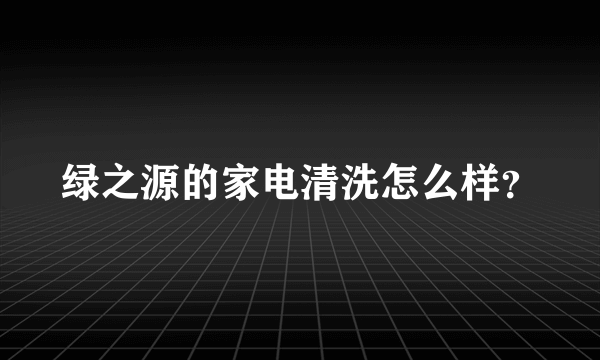 绿之源的家电清洗怎么样？