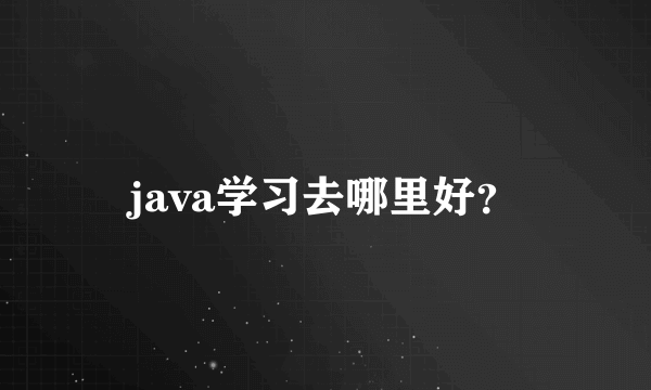 java学习去哪里好？