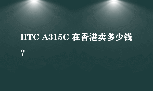 HTC A315C 在香港卖多少钱？