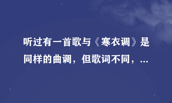 听过有一首歌与《寒衣调》是同样的曲调，但歌词不同，那首歌叫什么名字呢？