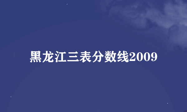 黑龙江三表分数线2009