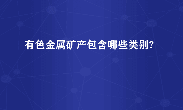 有色金属矿产包含哪些类别?