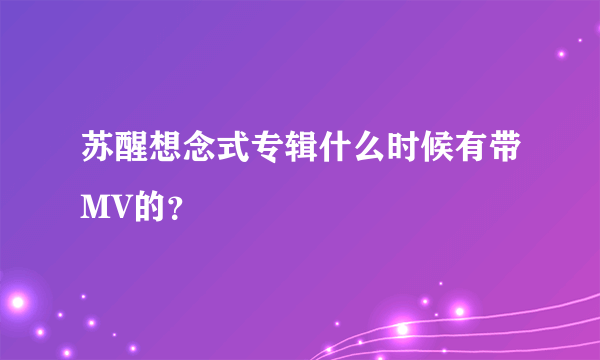 苏醒想念式专辑什么时候有带MV的？