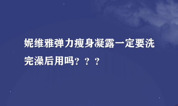 妮维雅弹力瘦身凝露一定要洗完澡后用吗？？？