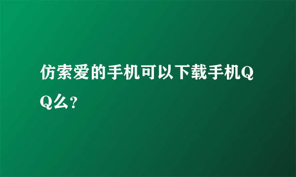 仿索爱的手机可以下载手机QQ么？