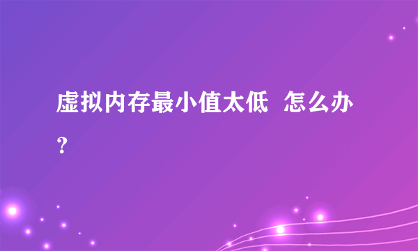 虚拟内存最小值太低  怎么办？