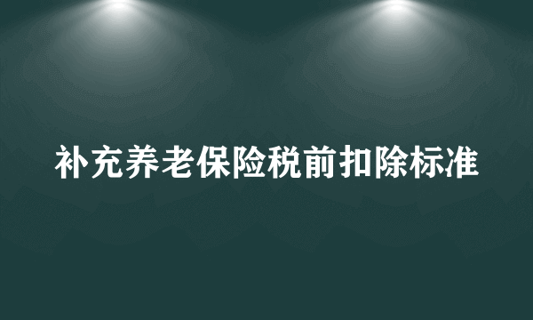 补充养老保险税前扣除标准