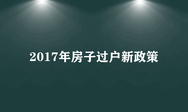 2017年房子过户新政策