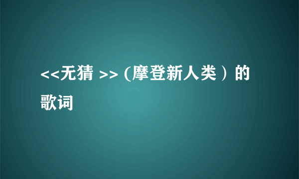 <<无猜 >> (摩登新人类）的歌词