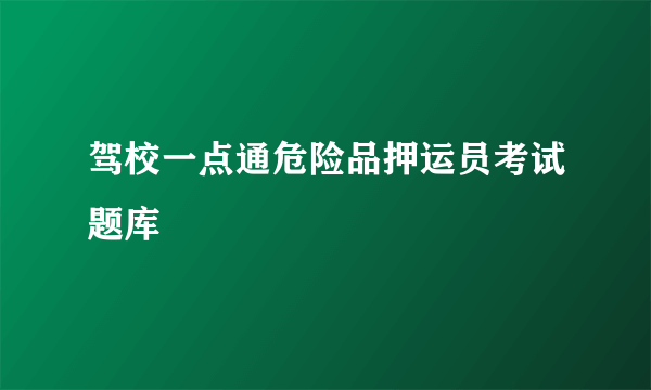 驾校一点通危险品押运员考试题库